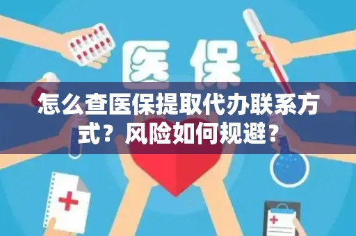 怎么查医保提取代办联系方式？风险如何规避？